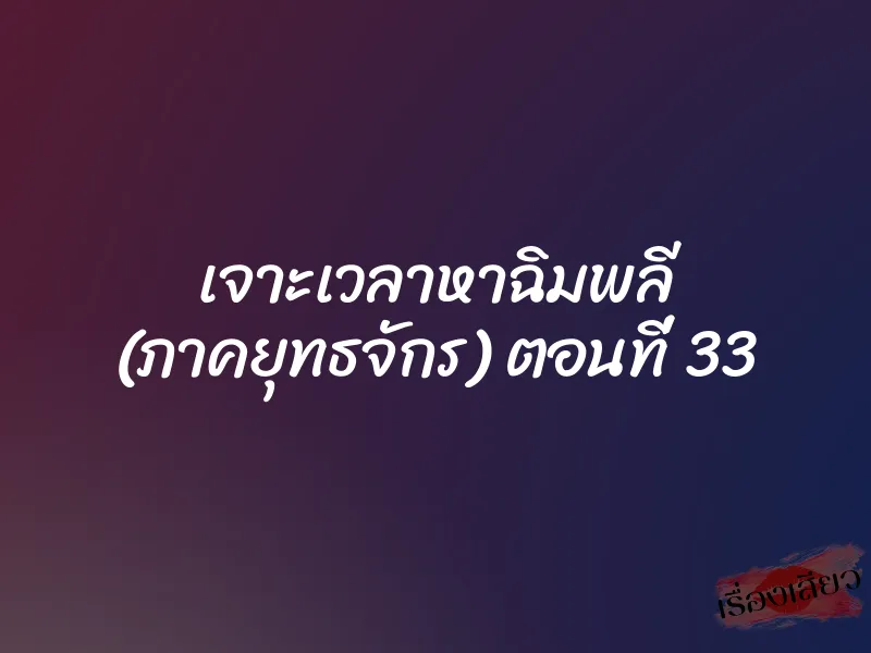 เจาะเวลาหาฉิมพลี (ภาคยุทธจักร) ตอนที่ 33 1 เจาะเวลาหาฉิมพลี (ภาคยุทธจักร) ตอนที่ 33