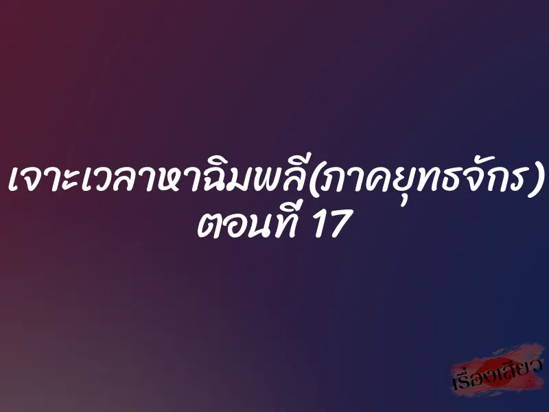 เจาะเวลาหาฉิมพลี(ภาคยุทธจักร) ตอนที่ 17 1 เจาะเวลาหาฉิมพลี(ภาคยุทธจักร) ตอนที่ 17
