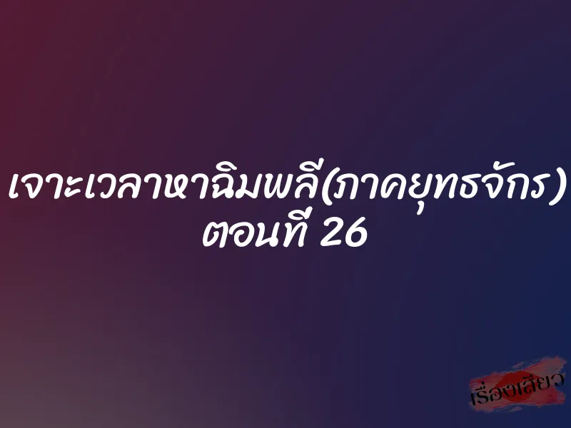 เจาะเวลาหาฉิมพลี(ภาคยุทธจักร) ตอนที่ 26 1 เจาะเวลาหาฉิมพลี(ภาคยุทธจักร) ตอนที่ 26