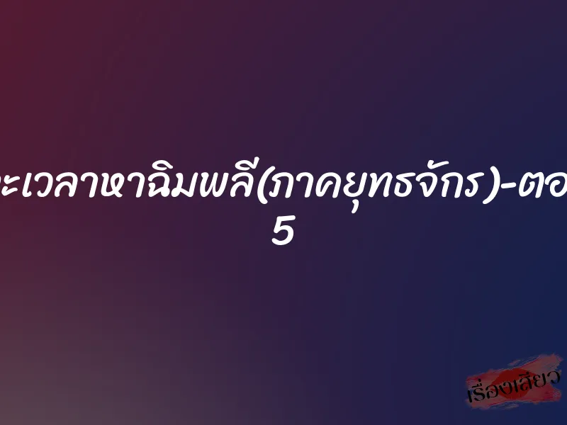 เจาะเวลาหาฉิมพลี(ภาคยุทธจักร)-ตอนที่ 5 1 เจาะเวลาหาฉิมพลี(ภาคยุทธจักร)-ตอนที่ 5