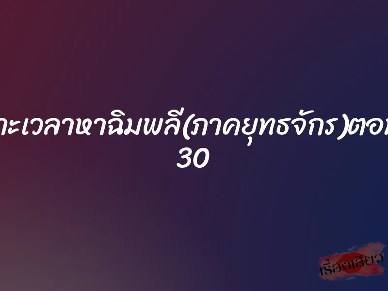 เจาะเวลาหาฉิมพลี(ภาคยุทธจักร)ตอนที่ 30 1 เจาะเวลาหาฉิมพลี(ภาคยุทธจักร)ตอนที่ 30