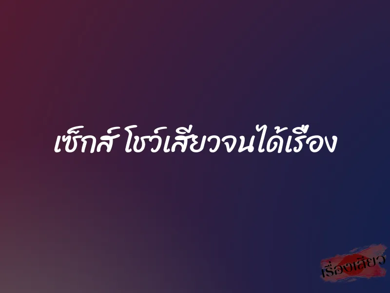 เซ็กส์ โชว์เสียวจนได้เรื่อง 1 เซ็กส์ โชว์เสียวจนได้เรื่อง