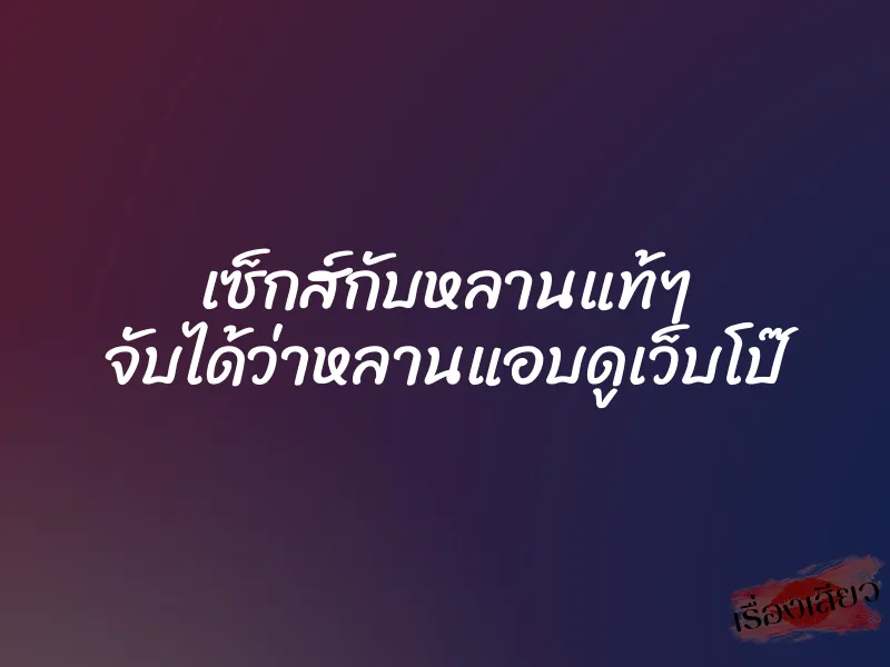 เซ็กส์กับหลานแท้ๆ จับได้ว่าหลานแอบดูเว็บโป๊ 4 เซ็กส์กับหลานแท้ๆ จับได้ว่าหลานแอบดูเว็บโป๊