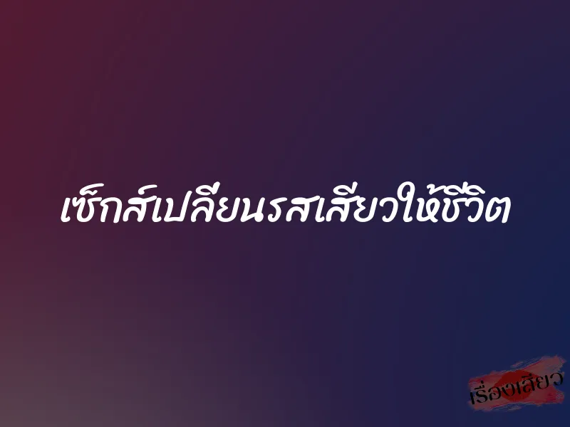 เซ็กส์เปลี่ยนรสเสียวให้ชีวิต 1 เซ็กส์เปลี่ยนรสเสียวให้ชีวิต