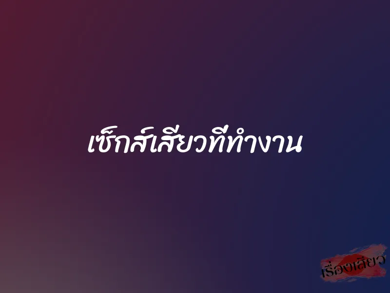เซ็กส์เสียวที่ทำงาน 1 เซ็กส์เสียวที่ทำงาน