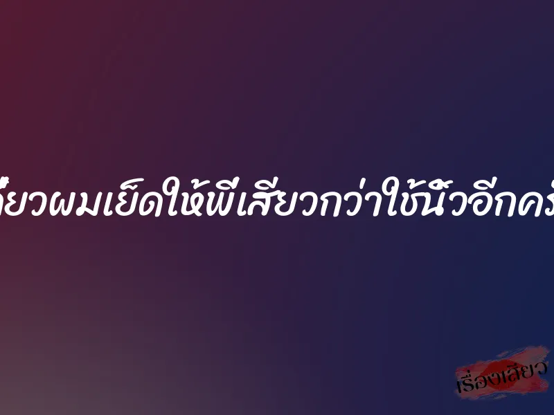 เดี๋ยวผมเย็ดให้พี่เสียวกว่าใช้นิ้วอีกครับ 1 เดี๋ยวผมเย็ดให้พี่เสียวกว่าใช้นิ้วอีกครับ