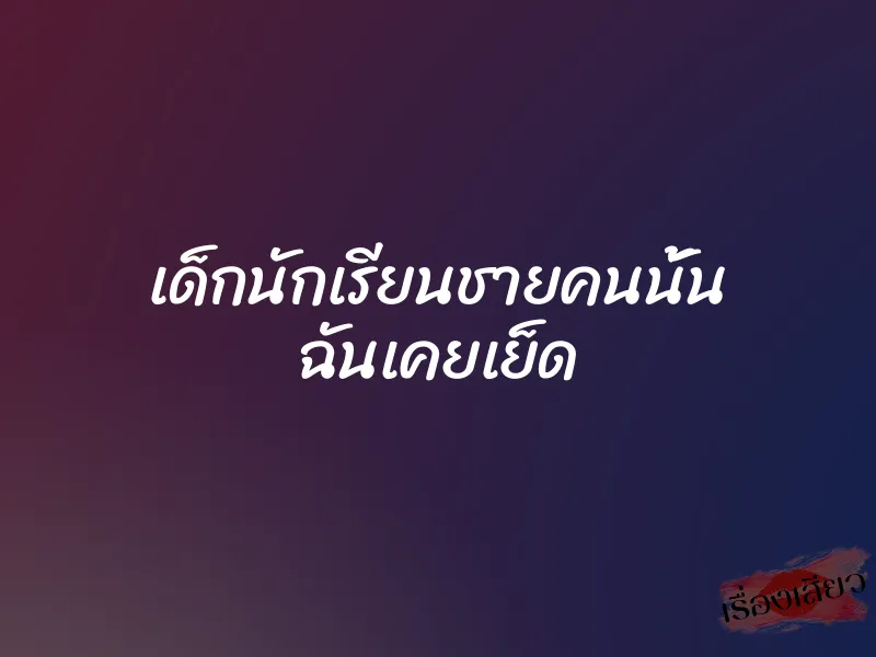 เด็กนักเรียนชายคนนั้น ฉันเคยเย็ด 1 เด็กนักเรียนชายคนนั้น ฉันเคยเย็ด
