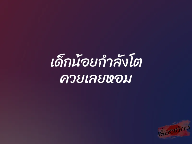 เด็กน้อยกำลังโต ควยเลยหอม 1 เด็กน้อยกำลังโต ควยเลยหอม
