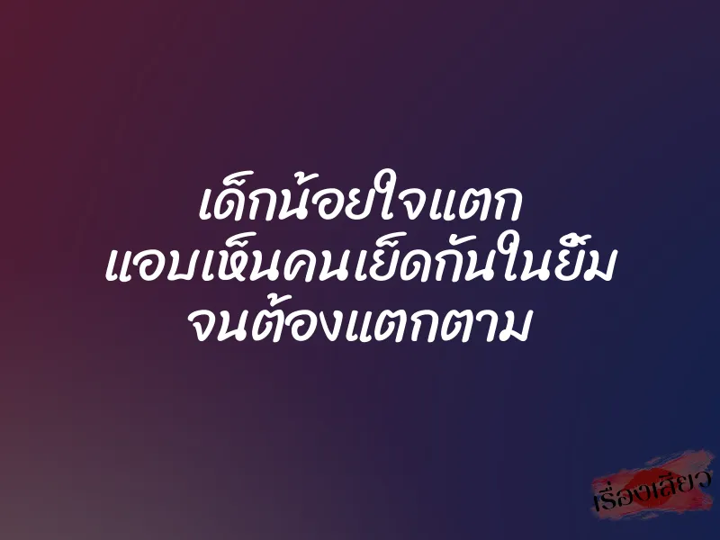 เด็กน้อยใจแตก แอบเห็นคนเย็ดกันในยิ้ม จนต้องแตกตาม 1 เด็กน้อยใจแตก แอบเห็นคนเย็ดกันในยิ้ม จนต้องแตกตาม