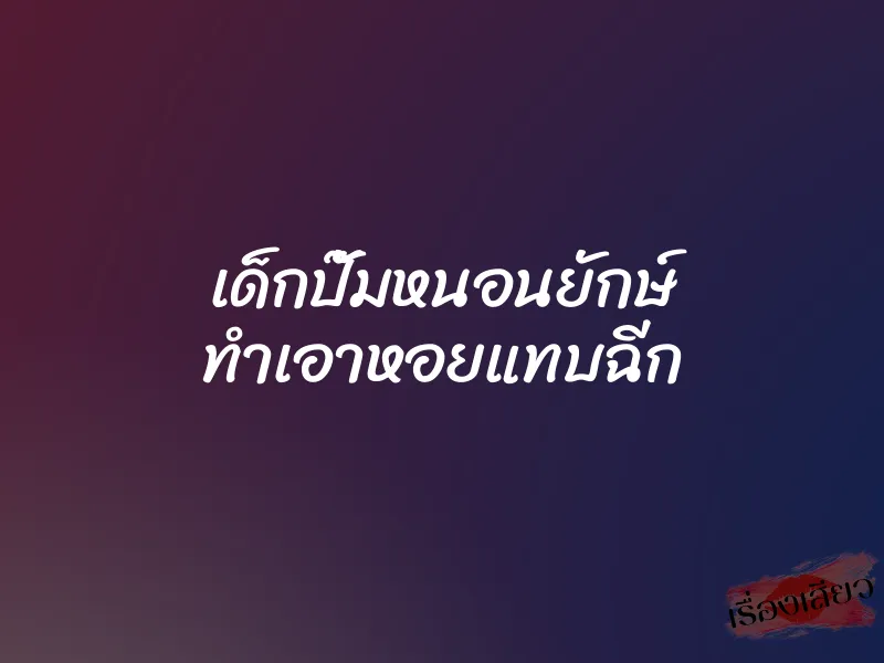 เด็กปั๊มหนอนยักษ์ ทำเอาหอยแทบฉีก 1 เด็กปั๊มหนอนยักษ์ ทำเอาหอยแทบฉีก