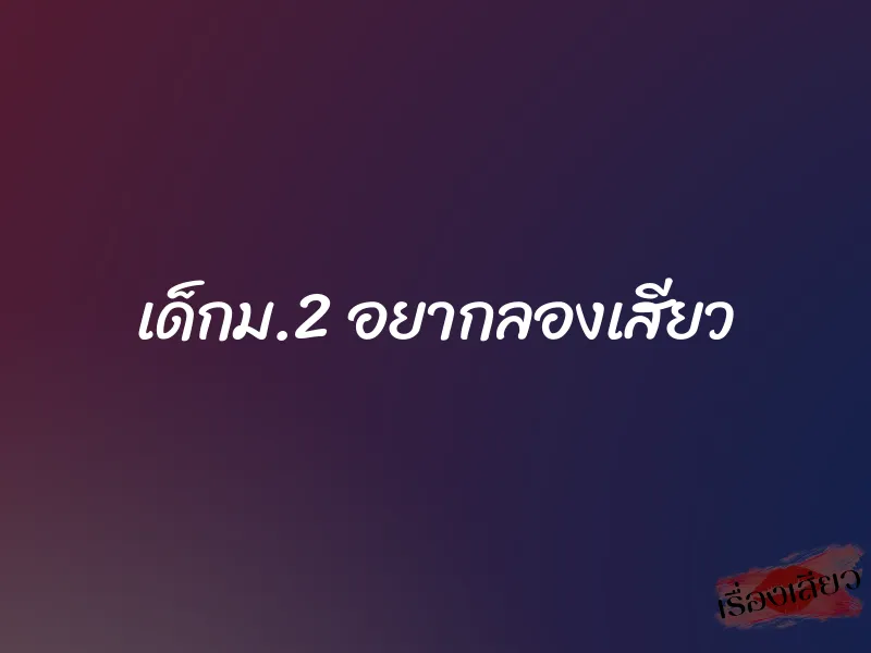 เด็กม.2 อยากลองเสียว 1 เด็กม.2 อยากลองเสียว