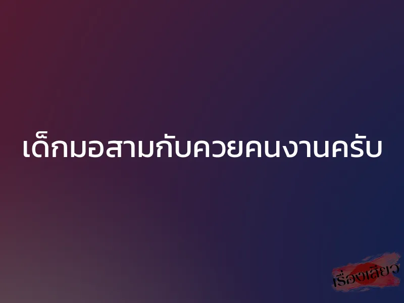 เด็กมอสามกับควยคนงานครับ 1 เด็กมอสามกับควยคนงานครับ