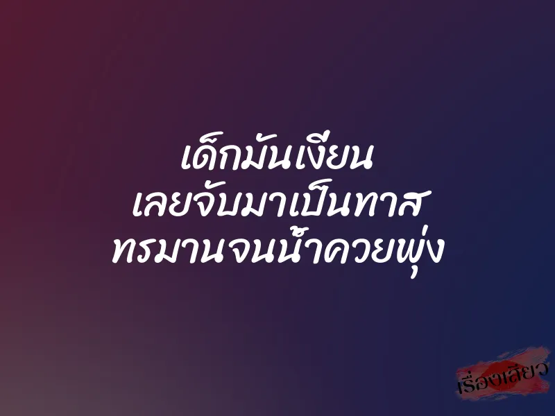 เด็กมันเงี่ยน เลยจับมาเป็นทาส ทรมานจนน้ำควยพุ่ง 1 เด็กมันเงี่ยน เลยจับมาเป็นทาส ทรมานจนน้ำควยพุ่ง
