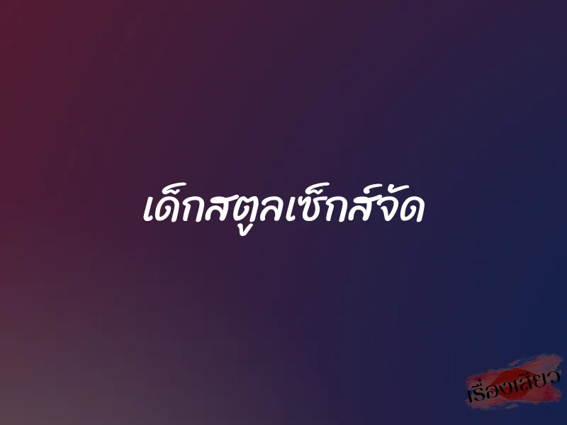 เด็กสตูลเซ็กส์จัด 1 เด็กสตูลเซ็กส์จัด