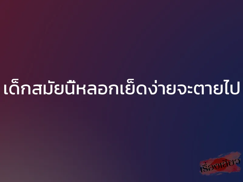 เด็กสมัยนี้หลอกเย็ดง่ายจะตายไป 1 เด็กสมัยนี้หลอกเย็ดง่ายจะตายไป