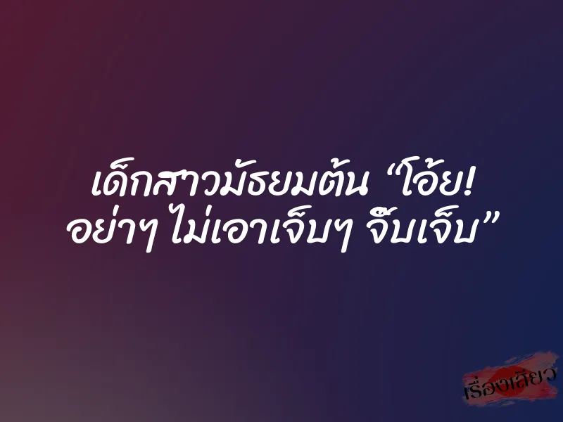 เด็กสาวมัธยมต้น “โอ้ย! อย่าๆ ไม่เอาเจ็บๆ จิ๊บเจ็บ” 1 เด็กสาวมัธยมต้น “โอ้ย! อย่าๆ ไม่เอาเจ็บๆ จิ๊บเจ็บ”