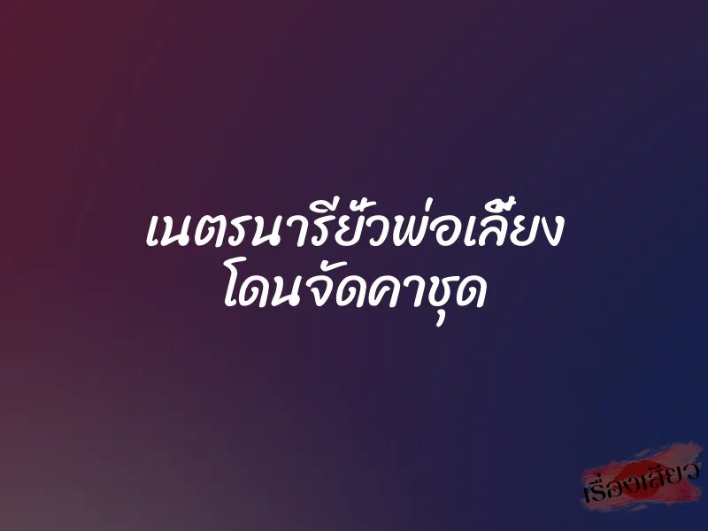 เนตรนารียั่วพ่อเลี้ยง โดนจัดคาชุด 1 เนตรนารียั่วพ่อเลี้ยง โดนจัดคาชุด