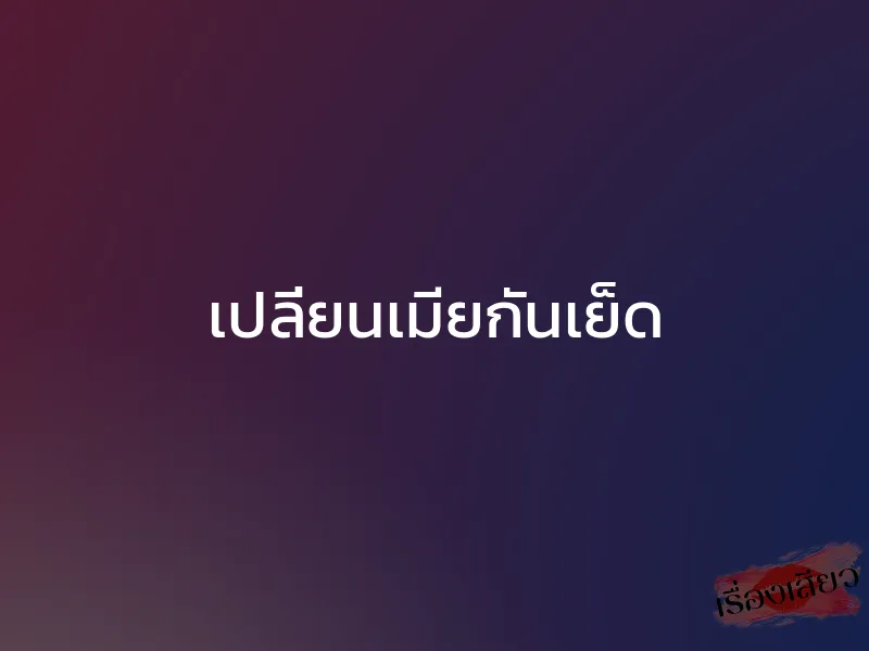 เปลี่ยนเมียกันเย็ด 1 เปลี่ยนเมียกันเย็ด