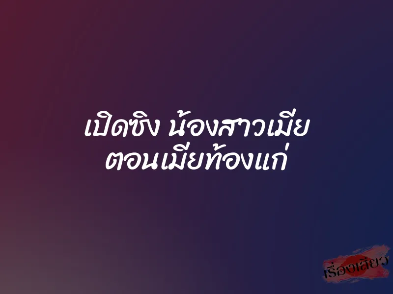 เปิดซิง น้องสาวเมีย ตอนเมียท้องแก่ 3 เปิดซิง น้องสาวเมีย ตอนเมียท้องแก่