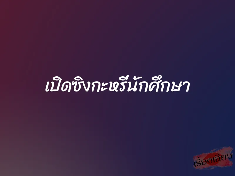 เปิดซิงกะหรี่นักศึกษา 5 เปิดซิงกะหรี่นักศึกษา
