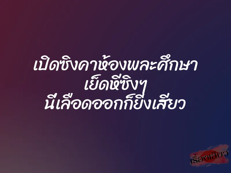 เปิดซิงคาห้องพละศึกษา เย็ดหีซิงๆ นี่เลือดออกก็ยิ่งเสียว 3 เปิดซิงคาห้องพละศึกษา เย็ดหีซิงๆ นี่เลือดออกก็ยิ่งเสียว