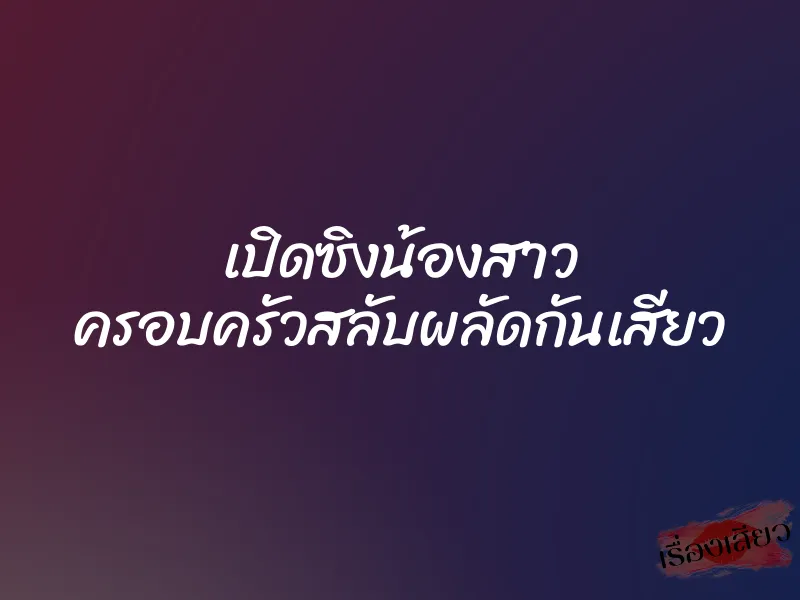 เปิดซิงน้องสาว ครอบครัวสลับผลัดกันเสียว 9 เปิดซิงน้องสาว ครอบครัวสลับผลัดกันเสียว