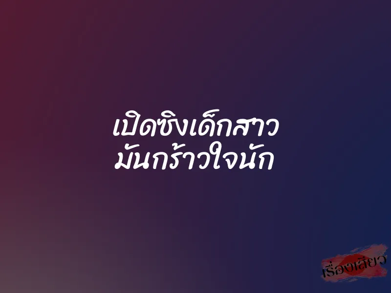 เปิดซิงเด็กสาว มันกร้าวใจนัก 1 เปิดซิงเด็กสาว มันกร้าวใจนัก