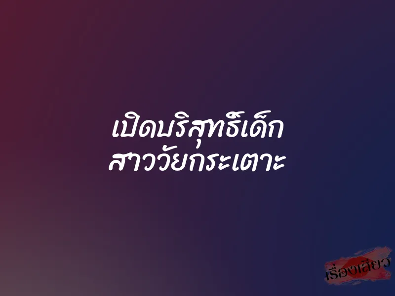 เปิดบริสุทธิ์เด็ก สาววัยกระเตาะ 9 เปิดบริสุทธิ์เด็ก สาววัยกระเตาะ