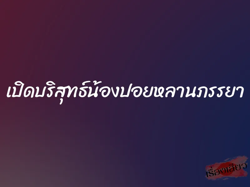 เปิดบริสุทธ์น้องปอยหลานภรรยา 10 เปิดบริสุทธ์น้องปอยหลานภรรยา