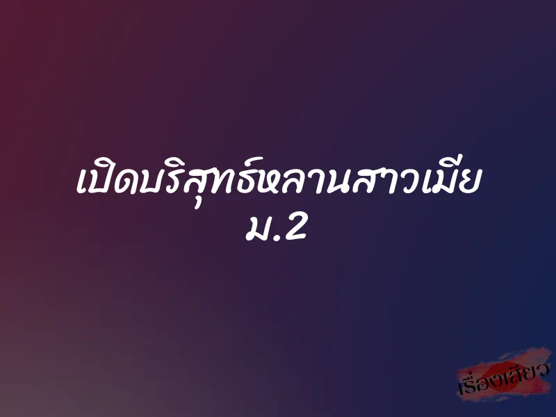 เปิดบริสุทธ์หลานสาวเมีย ม.2 3 เปิดบริสุทธ์หลานสาวเมีย ม.2