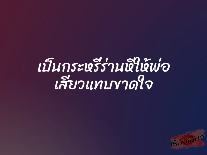 เป็นกระหรี่ร่านหีให้พ่อ เสียวแทบขาดใจ 9 เป็นกระหรี่ร่านหีให้พ่อ เสียวแทบขาดใจ