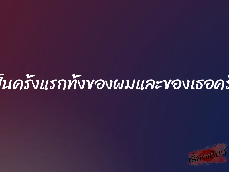 เป็นครั้งแรกทั้งของผมและของเธอครับ 6 เป็นครั้งแรกทั้งของผมและของเธอครับ
