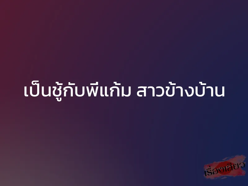 เป็นชู้กับพี่แก้ม สาวข้างบ้าน 1 เป็นชู้กับพี่แก้ม สาวข้างบ้าน