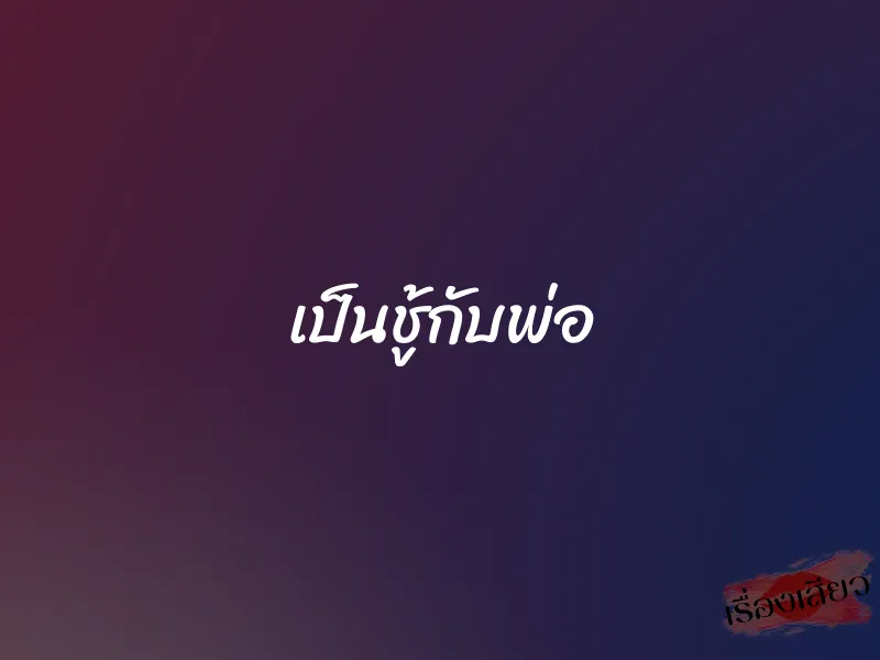 เป็นชู้กับพ่อ 1 เป็นชู้กับพ่อ