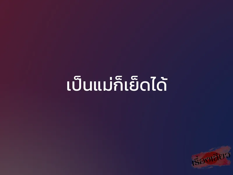 เป็นแม่ก็เย็ดได้ 1 เป็นแม่ก็เย็ดได้
