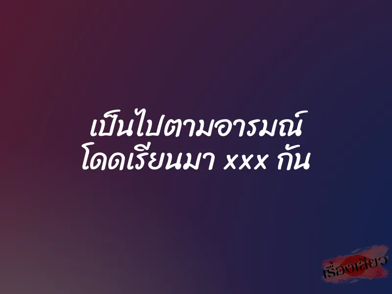 เป็นไปตามอารมณ์ โดดเรียนมา xxx กัน 5 เป็นไปตามอารมณ์ โดดเรียนมา xxx กัน