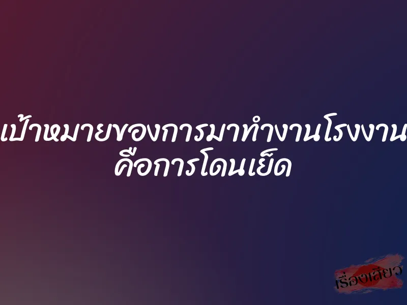 เป้าหมายของการมาทำงานโรงงาน คือการโดนเย็ด 1 เป้าหมายของการมาทำงานโรงงาน คือการโดนเย็ด