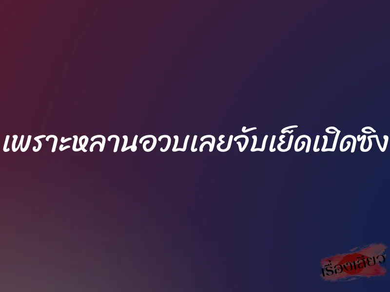 เพราะหลานอวบเลยจับเย็ดเปิดซิง 9 เพราะหลานอวบเลยจับเย็ดเปิดซิง
