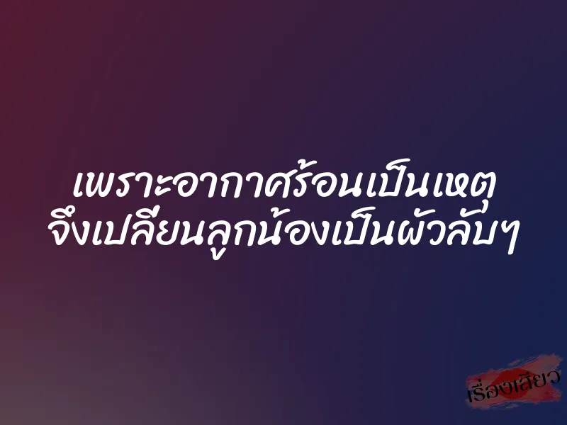 เพราะอากาศร้อนเป็นเหตุ จึงเปลี่ยนลูกน้องเป็นผัวลับๆ 1 เพราะอากาศร้อนเป็นเหตุ จึงเปลี่ยนลูกน้องเป็นผัวลับๆ