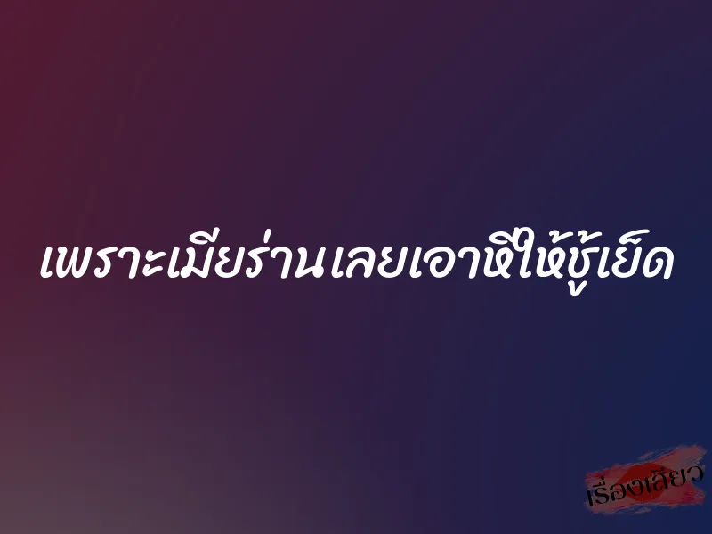 เพราะเมียร่านเลยเอาหีให้ชู้เย็ด 2 เพราะเมียร่านเลยเอาหีให้ชู้เย็ด