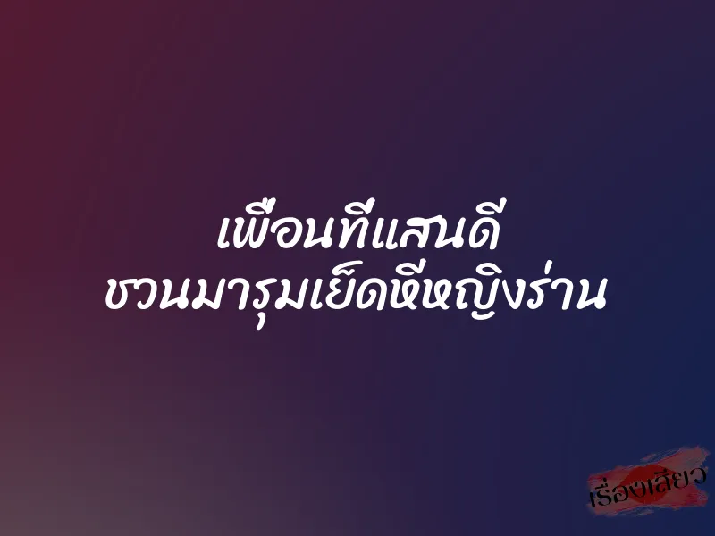 เพื่อนที่แสนดี ชวนมารุมเย็ดหีหญิงร่าน 1 เพื่อนที่แสนดี ชวนมารุมเย็ดหีหญิงร่าน