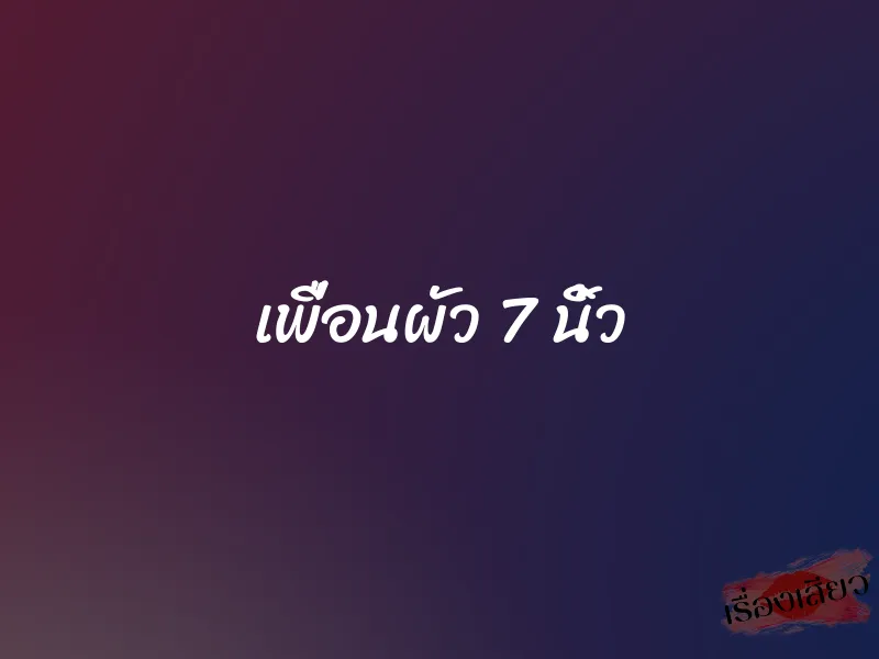 เพื่อนผัว 7 นิ้ว 1 เพื่อนผัว 7 นิ้ว