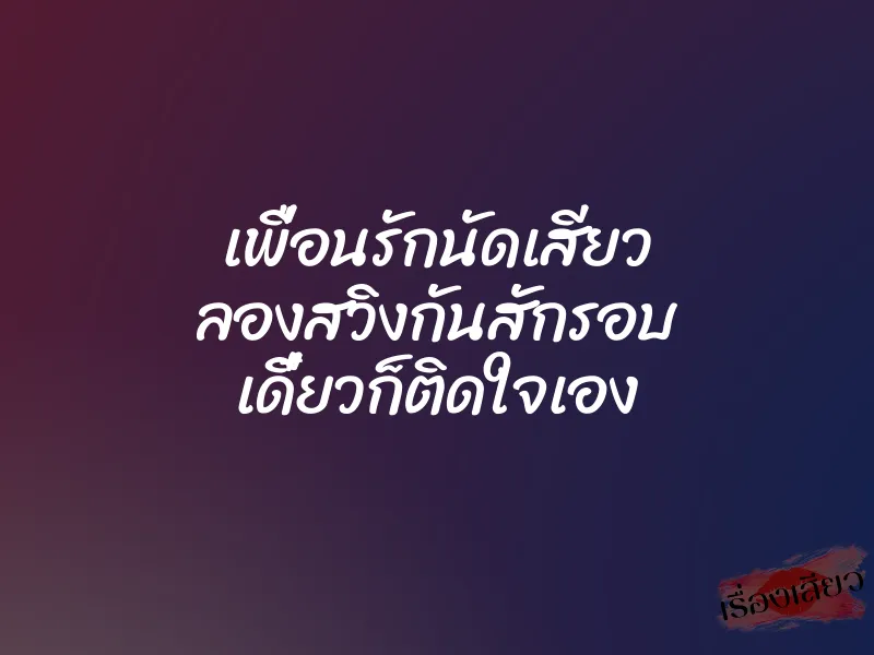 เพื่อนรักนัดเสียว ลองสวิงกันสักรอบ เดี๋ยวก็ติดใจเอง 1 เพื่อนรักนัดเสียว ลองสวิงกันสักรอบ เดี๋ยวก็ติดใจเอง