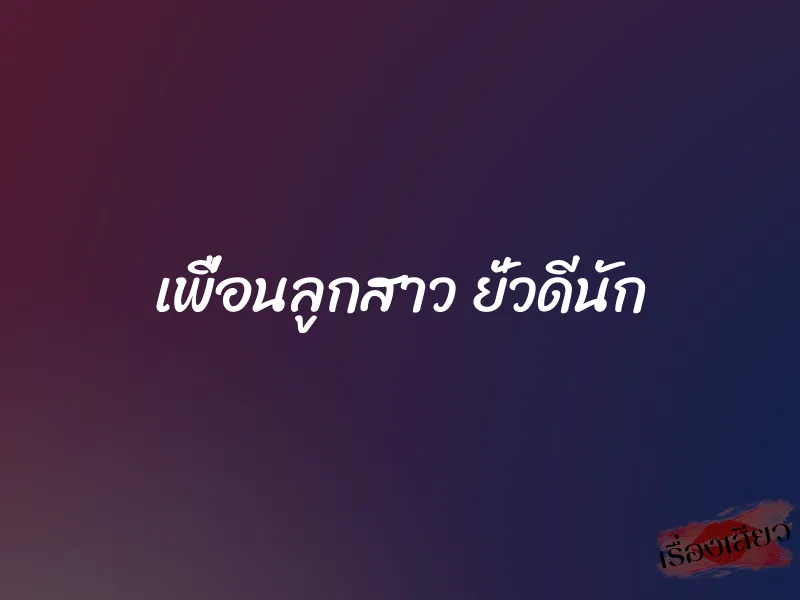 เพื่อนลูกสาว ยั่วดีนัก 3 เพื่อนลูกสาว ยั่วดีนัก