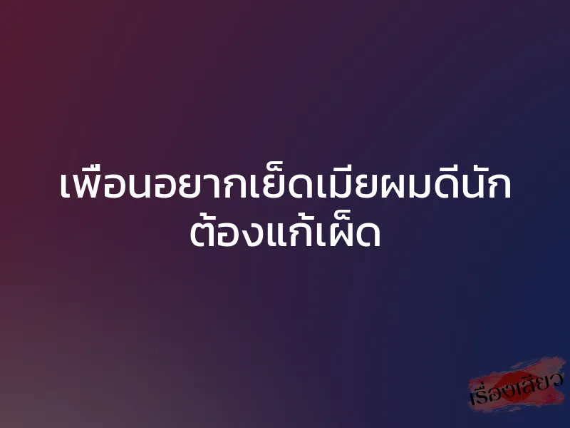 เพื่อนอยากเย็ดเมียผมดีนัก ต้องแก้เผ็ด 1 เพื่อนอยากเย็ดเมียผมดีนัก ต้องแก้เผ็ด