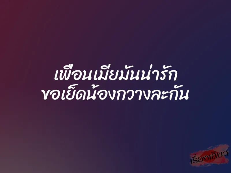 เพื่อนเมียมันน่ารัก ขอเย็ดน้องกวางละกัน 1 เพื่อนเมียมันน่ารัก ขอเย็ดน้องกวางละกัน