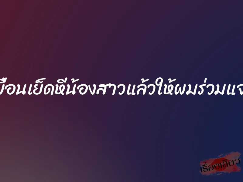 เพื่อนเย็ดหีน้องสาวแล้วให้ผมร่วมแจม 9 เพื่อนเย็ดหีน้องสาวแล้วให้ผมร่วมแจม