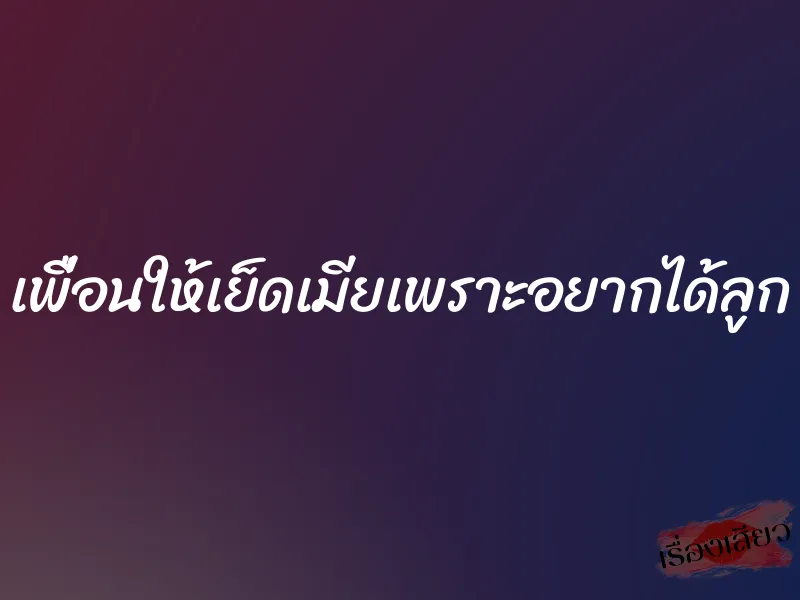 เพื่อนให้เย็ดเมียเพราะอยากได้ลูก 4 เพื่อนให้เย็ดเมียเพราะอยากได้ลูก