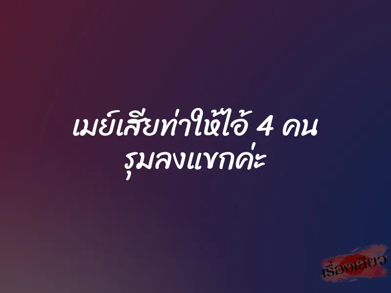เมย์เสียท่าให้ไอ้ 4 คน รุมลงแขกค่ะ 1 เมย์เสียท่าให้ไอ้ 4 คน รุมลงแขกค่ะ
