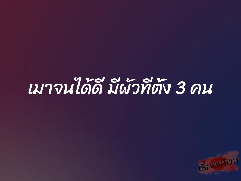 เมาจนได้ดี มีผัวทีตั้ง 3 คน 1 เมาจนได้ดี มีผัวทีตั้ง 3 คน